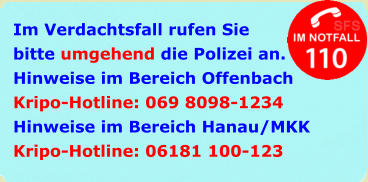 Im Verdachtsfall rufen Sie bitte umgehend die Polizei an. Hinweise im Bereich Offenbach Kripo-Hotline: 069 8098-1234 Hinweise im Bereich Hanau/MKK Kripo-Hotline: 06181 100-123